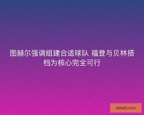 图赫尔强调组建合适球队 福登与贝林搭档为核心完全可行