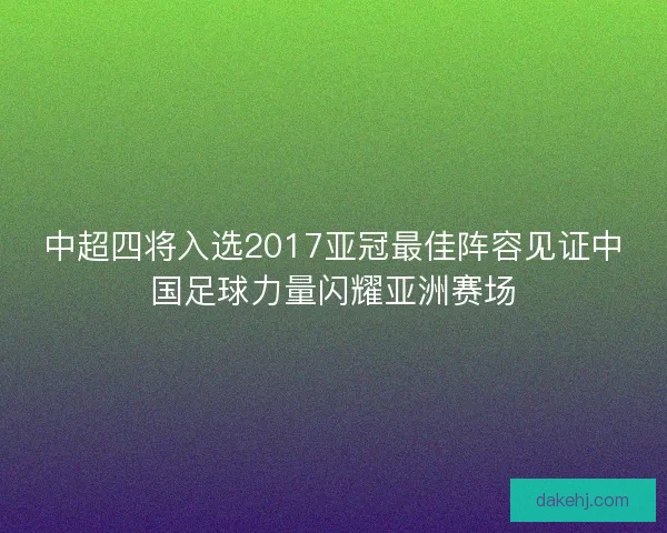 中超四将入选2017亚冠最佳阵容见证中国足球力量闪耀亚洲赛场