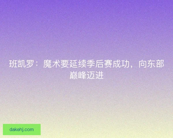 班凯罗：魔术要延续季后赛成功，向东部巅峰迈进