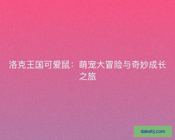 洛克王国可爱鼠：萌宠大冒险与奇妙成长之旅