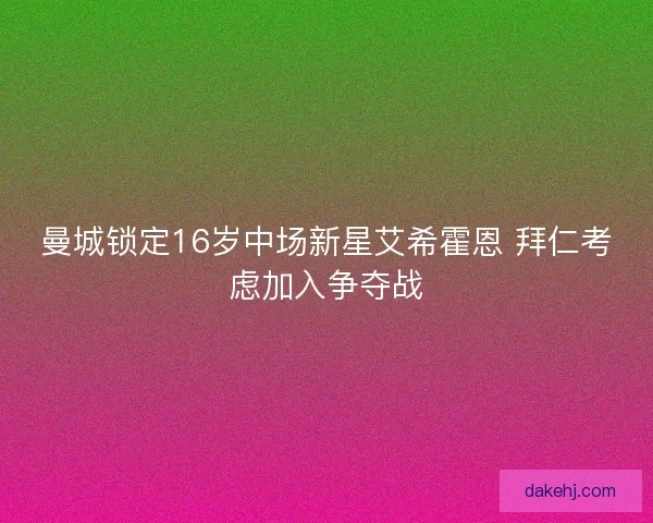 曼城锁定16岁中场新星艾希霍恩 拜仁考虑加入争夺战